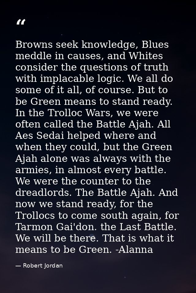 Browns seek knowledge, Blues meddle in causes, and Whites consider the questions of truth with implacable logic. We all  — Robert Jordan
