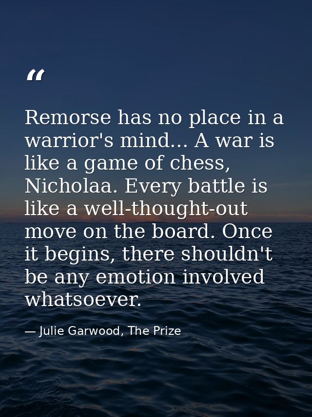 Remorse has no place in a warrior's mind... A war is like a game of chess, Nicholaa. Every battle is like a well-thought — Julie Garwood, The Prize