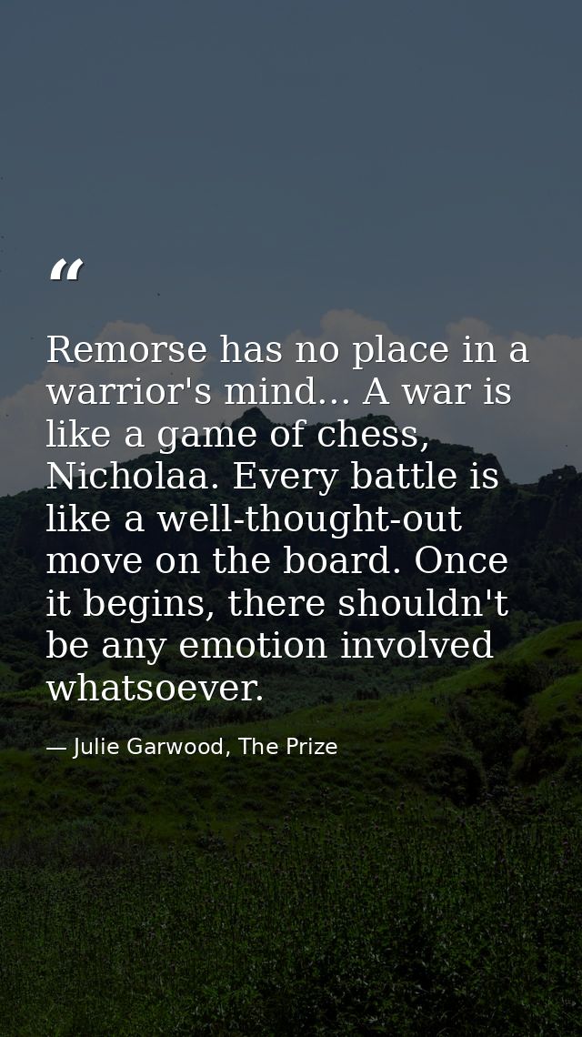 Remorse has no place in a warrior's mind... A war is like a game of chess, Nicholaa. Every battle is like a well-thought — Julie Garwood, The Prize