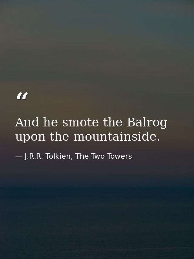 And he smote the Balrog upon the mountainside. — J.R.R. Tolkien, The Two Towers