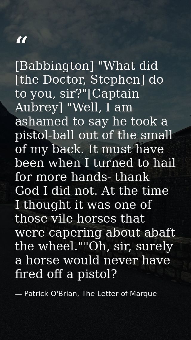[Babbington] "What did [the Doctor, Stephen] do to you, sir?"[Captain Aubrey] "Well, I am ashamed to say he took a pisto — Patrick O'Brian, The Letter of Marque