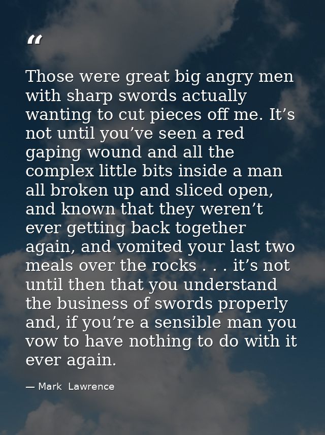 Those were great big angry men with sharp swords actually wanting to cut pieces off me. It’s not until you’ve seen a red — Mark  Lawrence