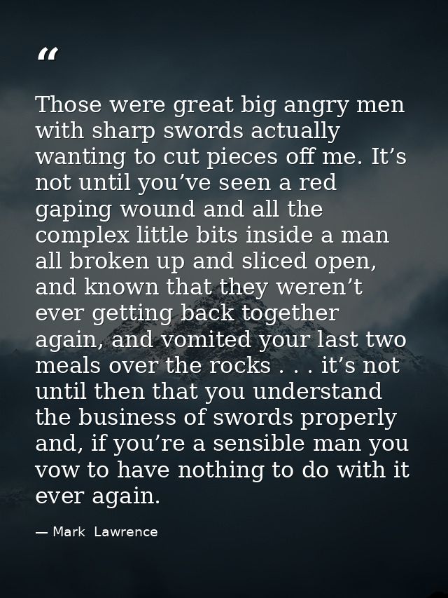 Those were great big angry men with sharp swords actually wanting to cut pieces off me. It’s not until you’ve seen a red — Mark  Lawrence