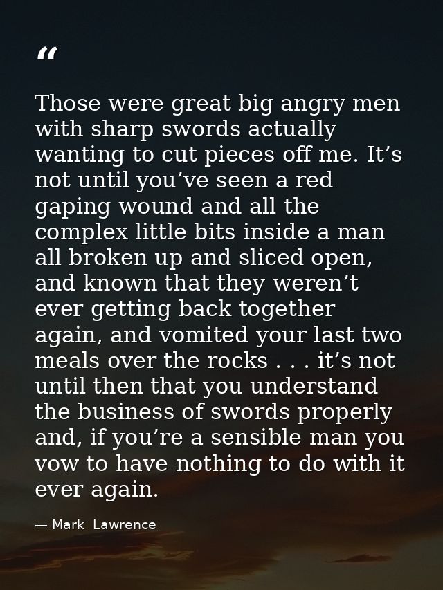Those were great big angry men with sharp swords actually wanting to cut pieces off me. It’s not until you’ve seen a red — Mark  Lawrence