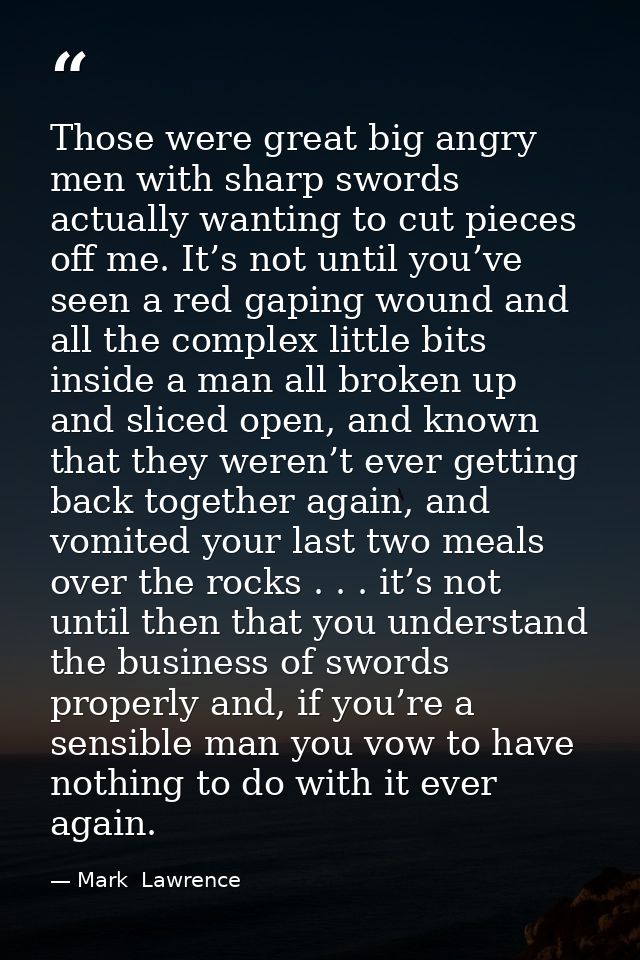 Those were great big angry men with sharp swords actually wanting to cut pieces off me. It’s not until you’ve seen a red — Mark  Lawrence