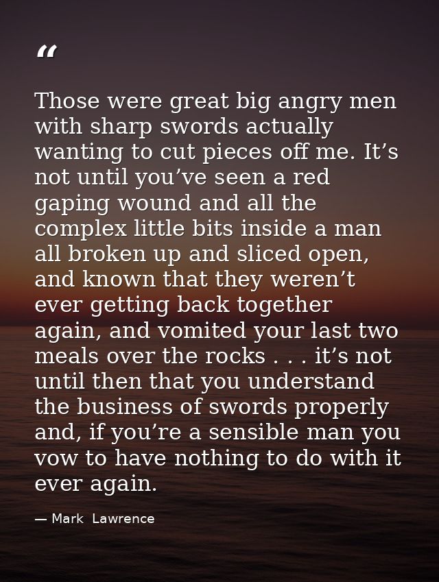 Those were great big angry men with sharp swords actually wanting to cut pieces off me. It’s not until you’ve seen a red — Mark  Lawrence