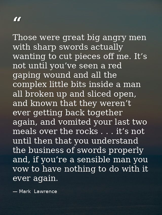 Those were great big angry men with sharp swords actually wanting to cut pieces off me. It’s not until you’ve seen a red — Mark  Lawrence