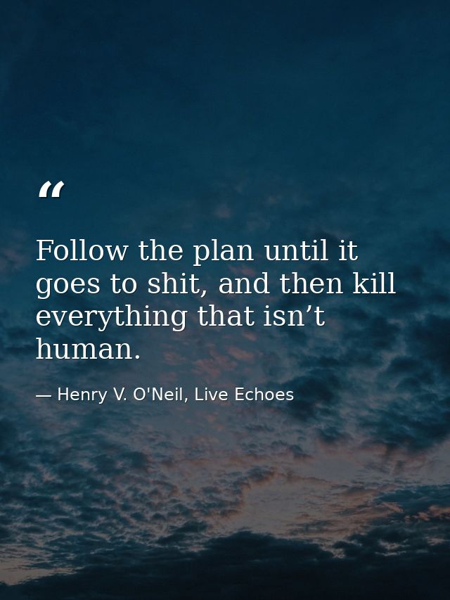 Follow the plan until it goes to shit, and then kill everything that isn’t human. — Henry V. O'Neil, Live Echoes