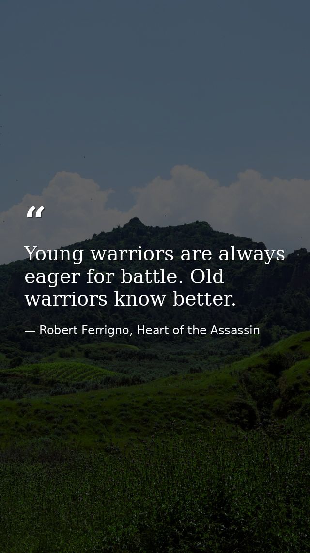 Young warriors are always eager for battle. Old warriors know better. — Robert Ferrigno, Heart of the Assassin