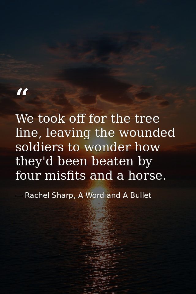 We took off for the tree line, leaving the wounded soldiers to wonder how they'd been beaten by four misfits and a horse — Rachel Sharp, A Word and A Bullet