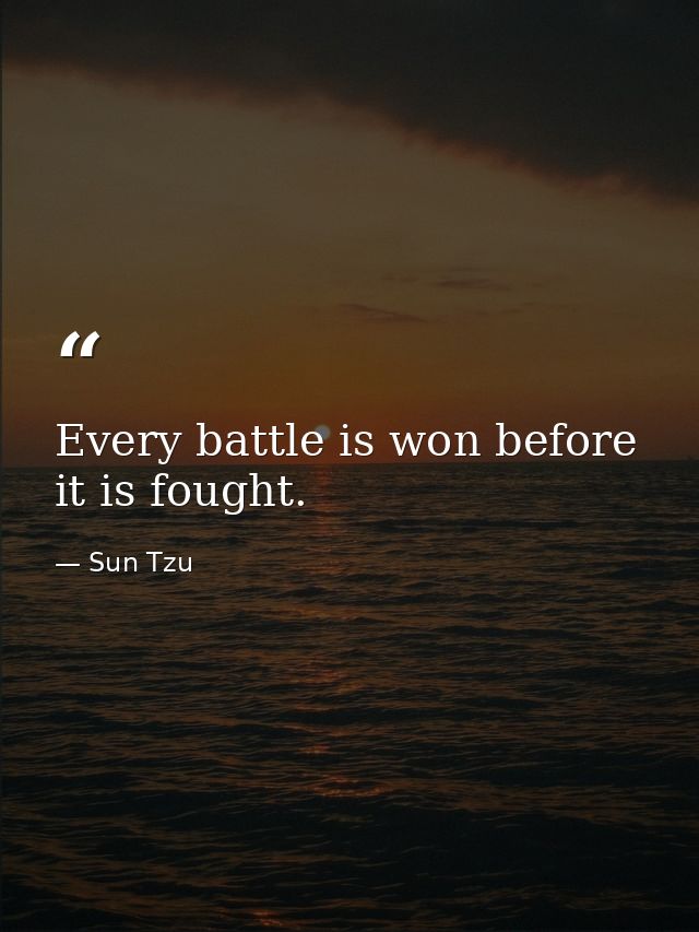 Every battle is won before it is fought. — Sun Tzu