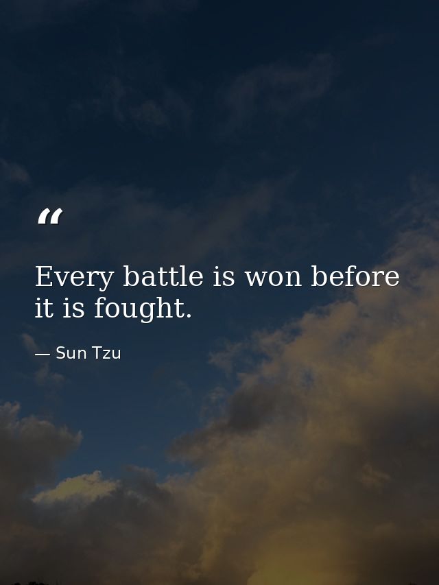 Every battle is won before it is fought. — Sun Tzu