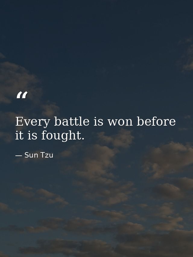 Every battle is won before it is fought. — Sun Tzu
