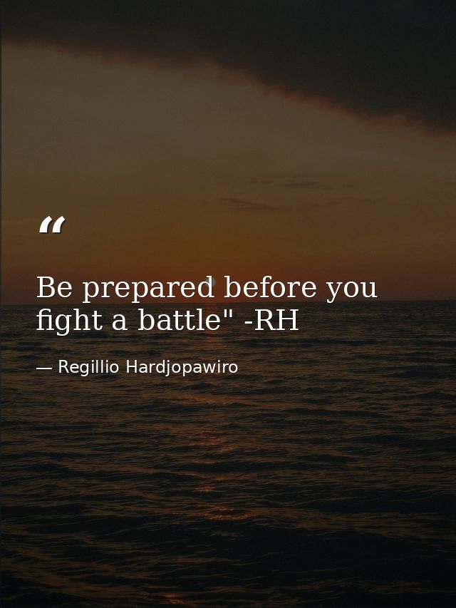 Be prepared before you fight a battle" -RH — Regillio Hardjopawiro