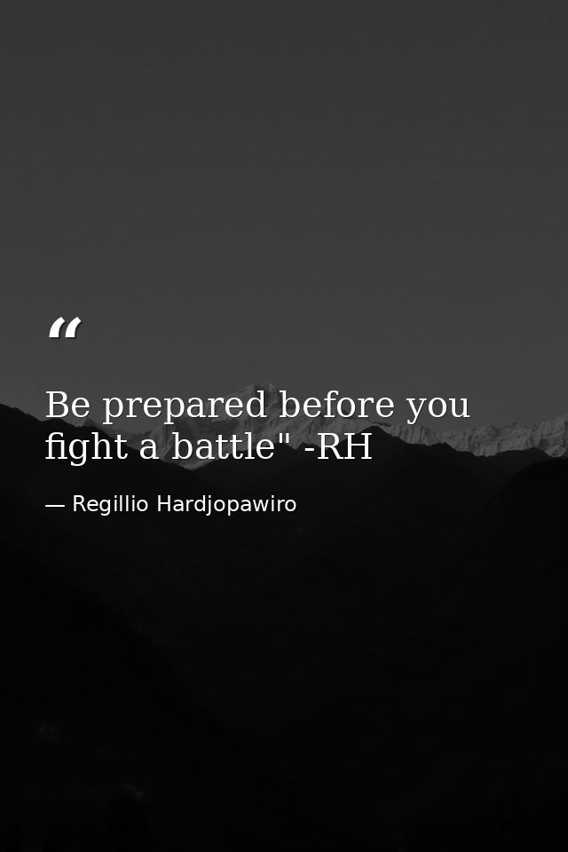 Be prepared before you fight a battle" -RH — Regillio Hardjopawiro