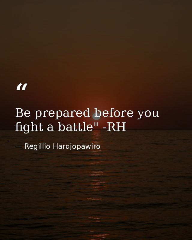Be prepared before you fight a battle" -RH — Regillio Hardjopawiro