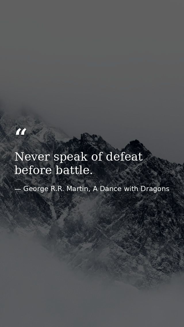 Never speak of defeat before battle. — George R.R. Martin, A Dance with Dragons