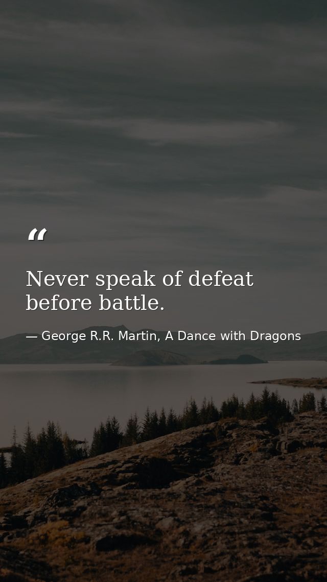 Never speak of defeat before battle. — George R.R. Martin, A Dance with Dragons