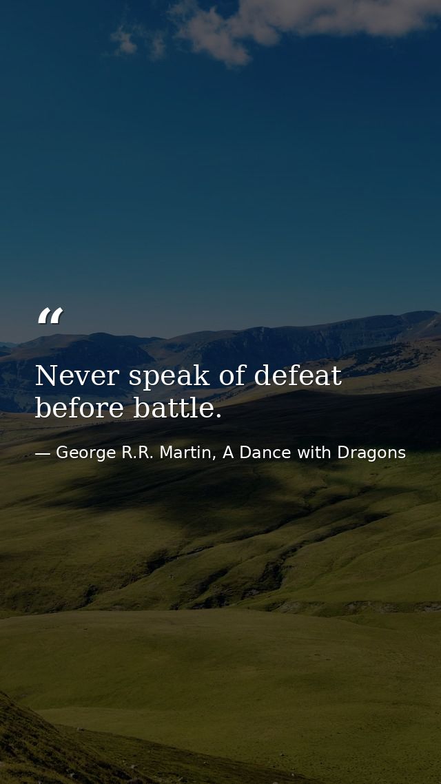 Never speak of defeat before battle. — George R.R. Martin, A Dance with Dragons