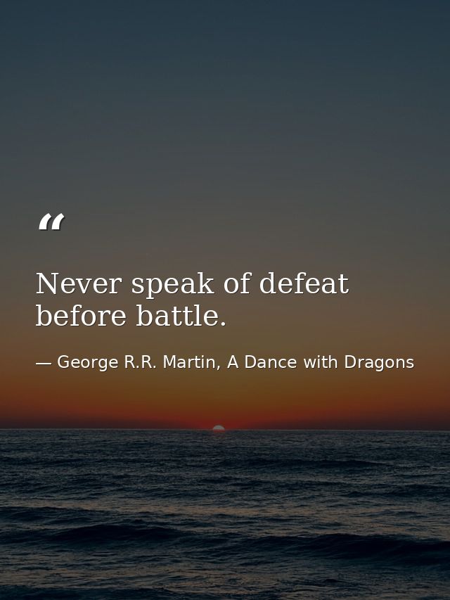 Never speak of defeat before battle. — George R.R. Martin, A Dance with Dragons