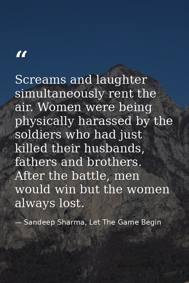 Screams and laughter simultaneously rent the air. Women were being physically harassed by the soldiers who had just kill — Sandeep Sharma, Let The Game Begin