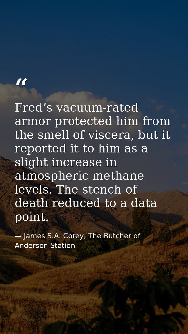 Fred’s vacuum-rated armor protected him from the smell of viscera, but it reported it to him as a slight increase in atm — James S.A. Corey, The Butcher of Anderson Station