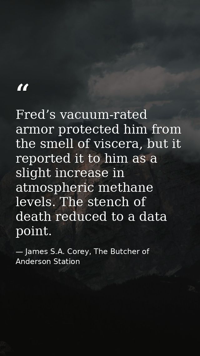 Fred’s vacuum-rated armor protected him from the smell of viscera, but it reported it to him as a slight increase in atm — James S.A. Corey, The Butcher of Anderson Station