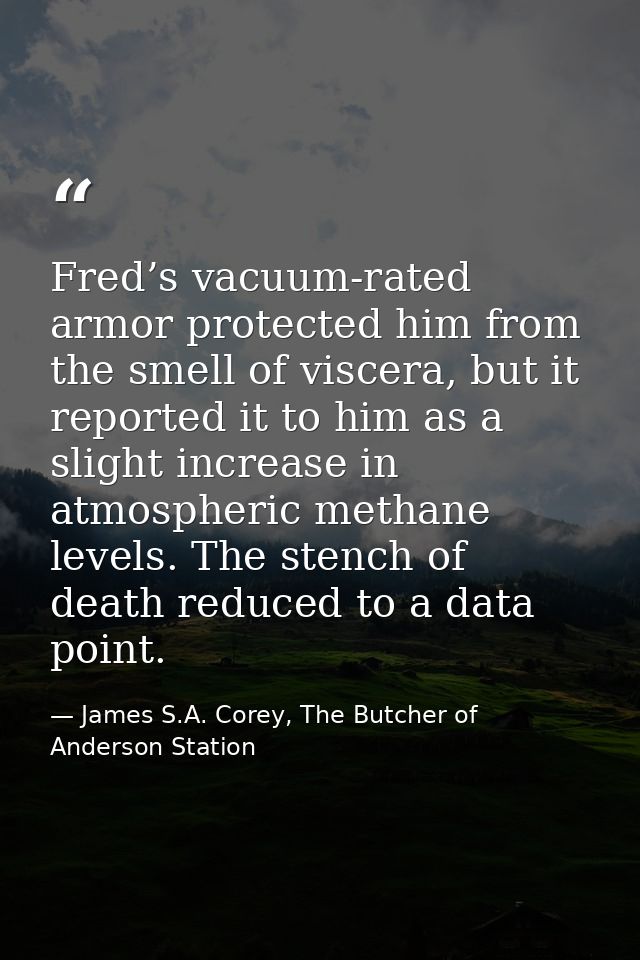 Fred’s vacuum-rated armor protected him from the smell of viscera, but it reported it to him as a slight increase in atm — James S.A. Corey, The Butcher of Anderson Station