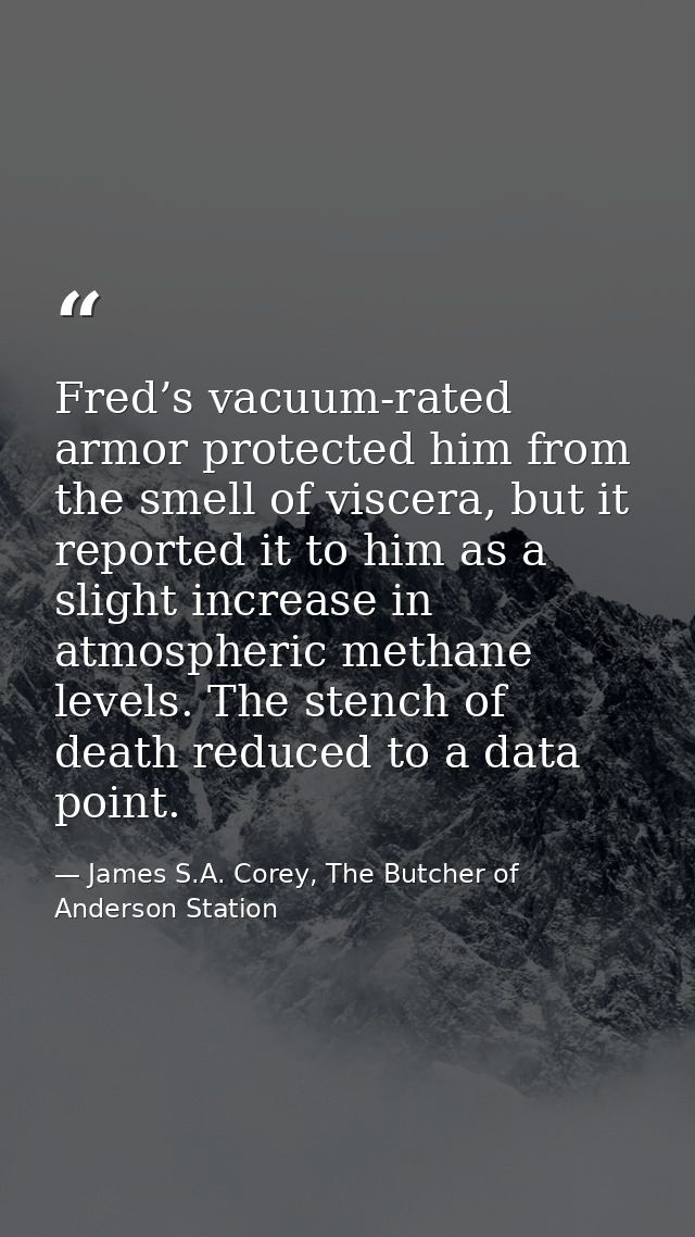 Fred’s vacuum-rated armor protected him from the smell of viscera, but it reported it to him as a slight increase in atm — James S.A. Corey, The Butcher of Anderson Station