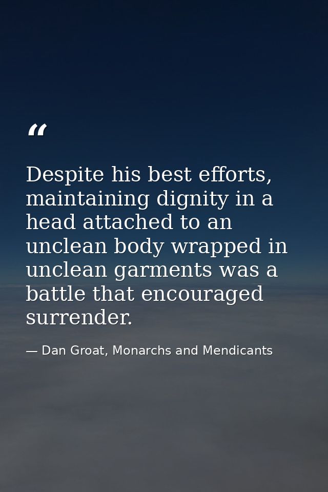 Despite his best efforts, maintaining dignity in a head attached to an unclean body wrapped in unclean garments was a ba — Dan Groat, Monarchs and Mendicants