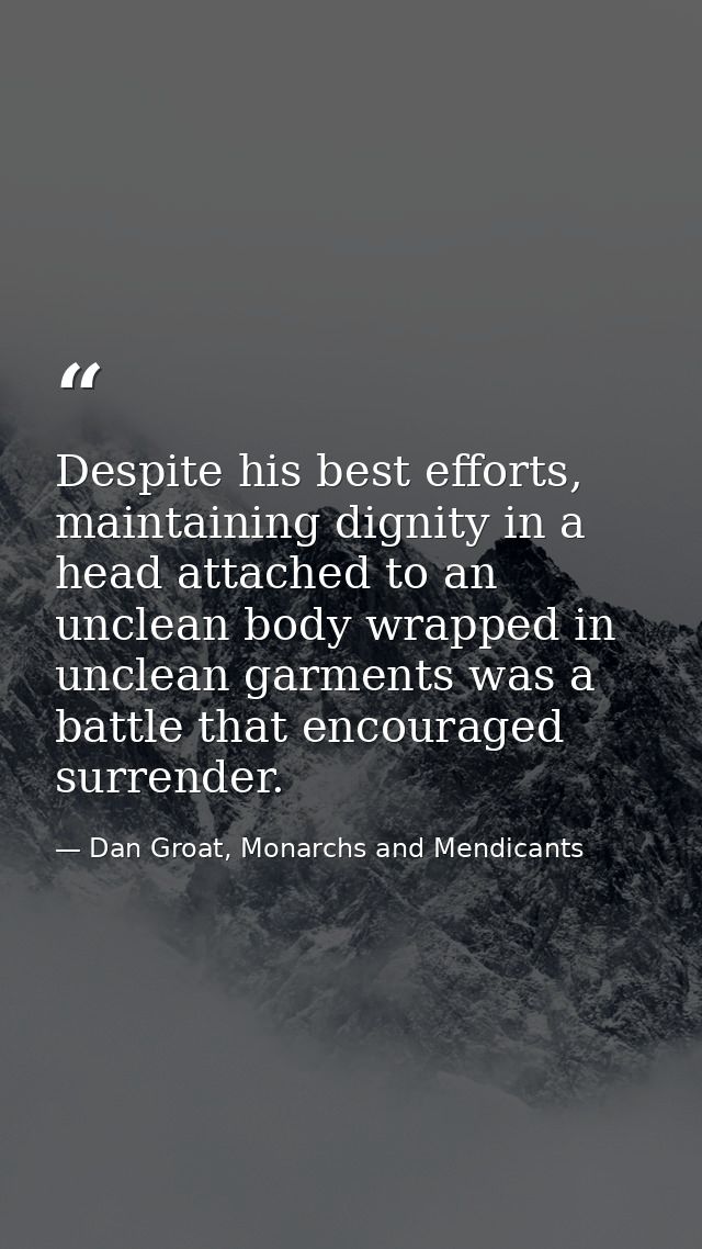 Despite his best efforts, maintaining dignity in a head attached to an unclean body wrapped in unclean garments was a ba — Dan Groat, Monarchs and Mendicants