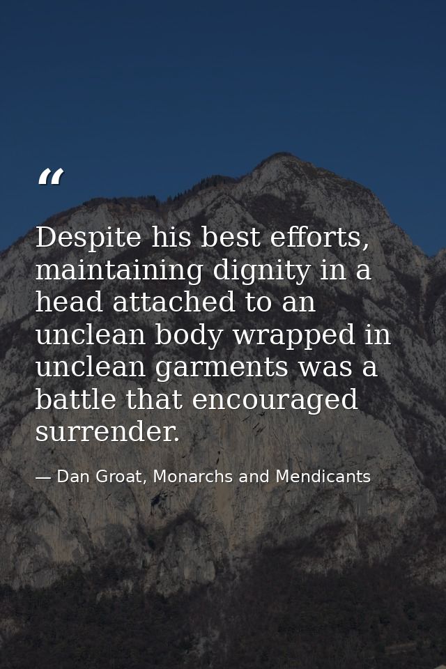 Despite his best efforts, maintaining dignity in a head attached to an unclean body wrapped in unclean garments was a ba — Dan Groat, Monarchs and Mendicants