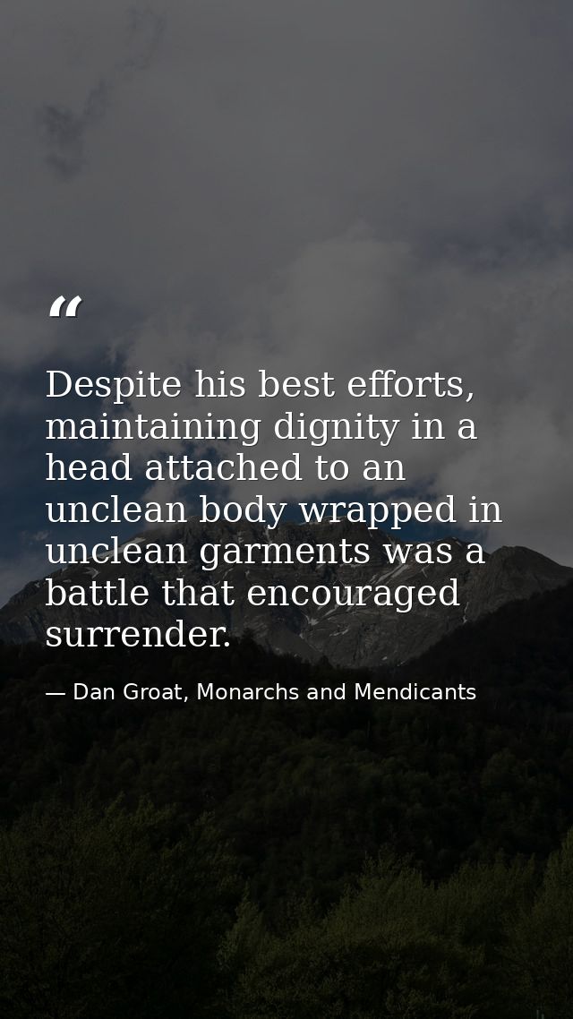 Despite his best efforts, maintaining dignity in a head attached to an unclean body wrapped in unclean garments was a ba — Dan Groat, Monarchs and Mendicants