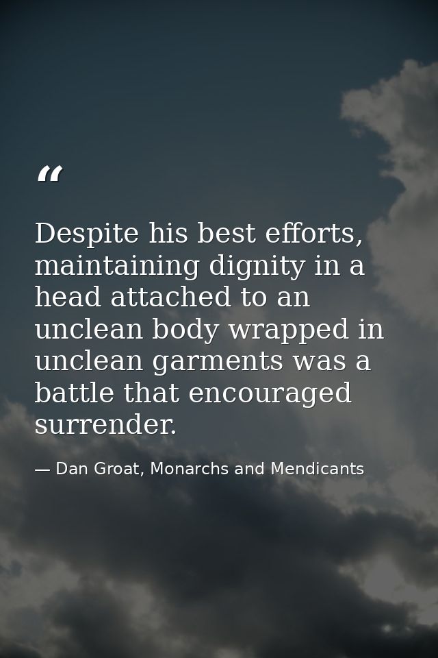 Despite his best efforts, maintaining dignity in a head attached to an unclean body wrapped in unclean garments was a ba — Dan Groat, Monarchs and Mendicants