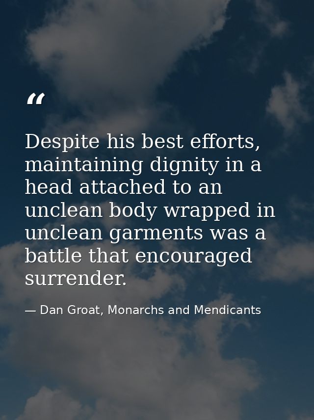 Despite his best efforts, maintaining dignity in a head attached to an unclean body wrapped in unclean garments was a ba — Dan Groat, Monarchs and Mendicants