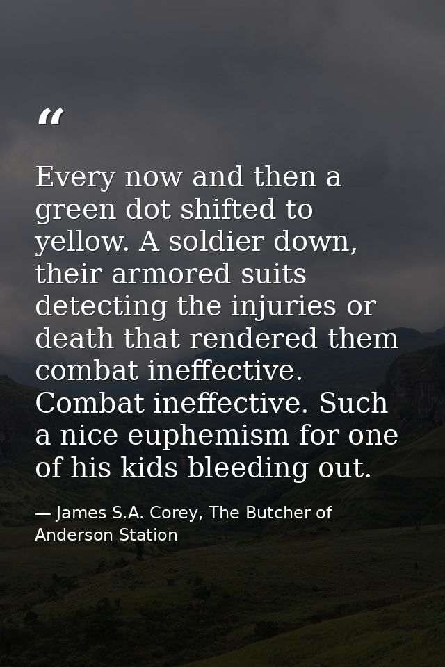 Every now and then a green dot shifted to yellow. A soldier down, their armored suits detecting the injuries or death th — James S.A. Corey, The Butcher of Anderson Station