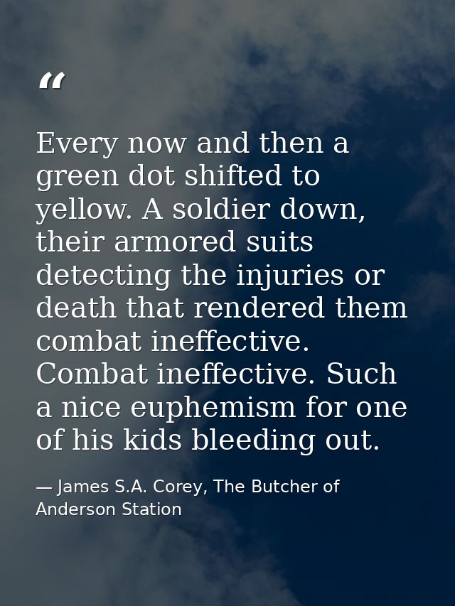 Every now and then a green dot shifted to yellow. A soldier down, their armored suits detecting the injuries or death th — James S.A. Corey, The Butcher of Anderson Station
