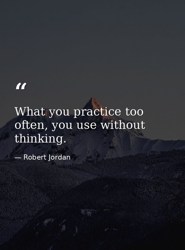 What you practice too often, you use without thinking. — Robert Jordan