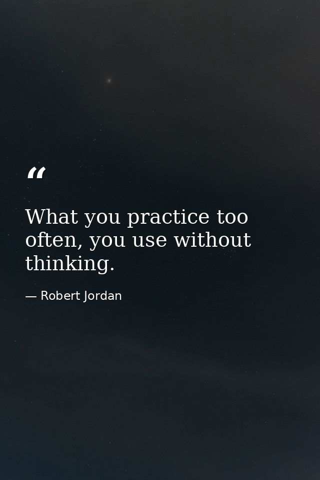 What you practice too often, you use without thinking. — Robert Jordan