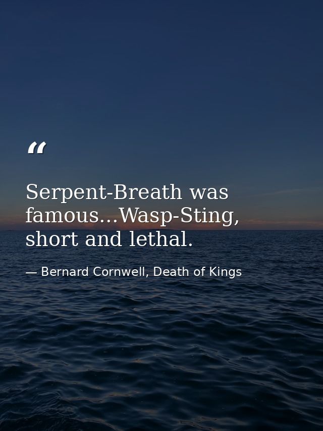 Serpent-Breath was famous...Wasp-Sting, short and lethal. — Bernard Cornwell, Death of Kings