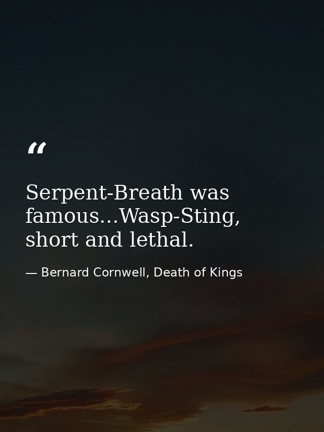 Serpent-Breath was famous...Wasp-Sting, short and lethal. — Bernard Cornwell, Death of Kings