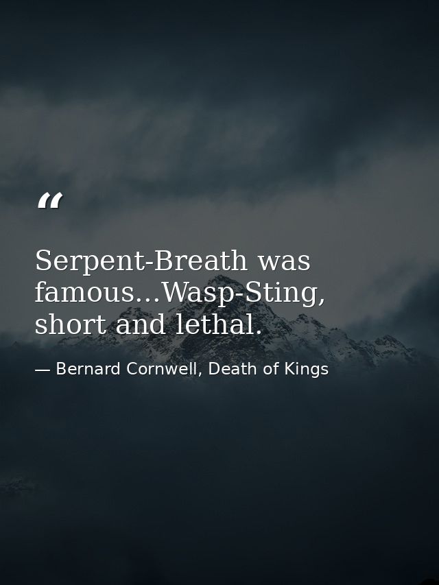 Serpent-Breath was famous...Wasp-Sting, short and lethal. — Bernard Cornwell, Death of Kings