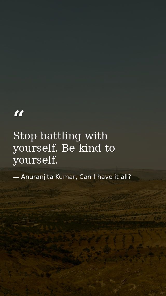 Stop battling with yourself. Be kind to yourself. — Anuranjita Kumar, Can I have it all?