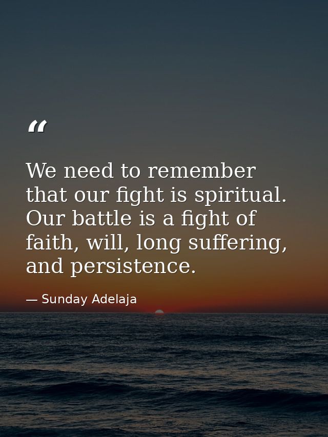 We need to remember that our fight is spiritual. Our battle is a fight of faith, will, long suffering, and persistence. — Sunday Adelaja