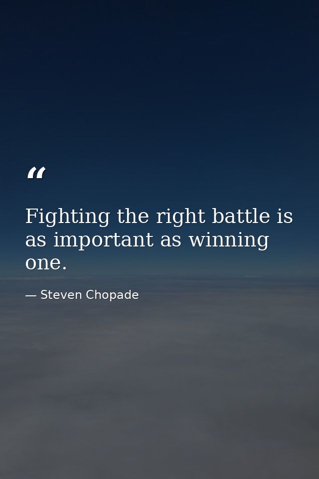 Fighting the right battle is as important as winning one. — Steven Chopade