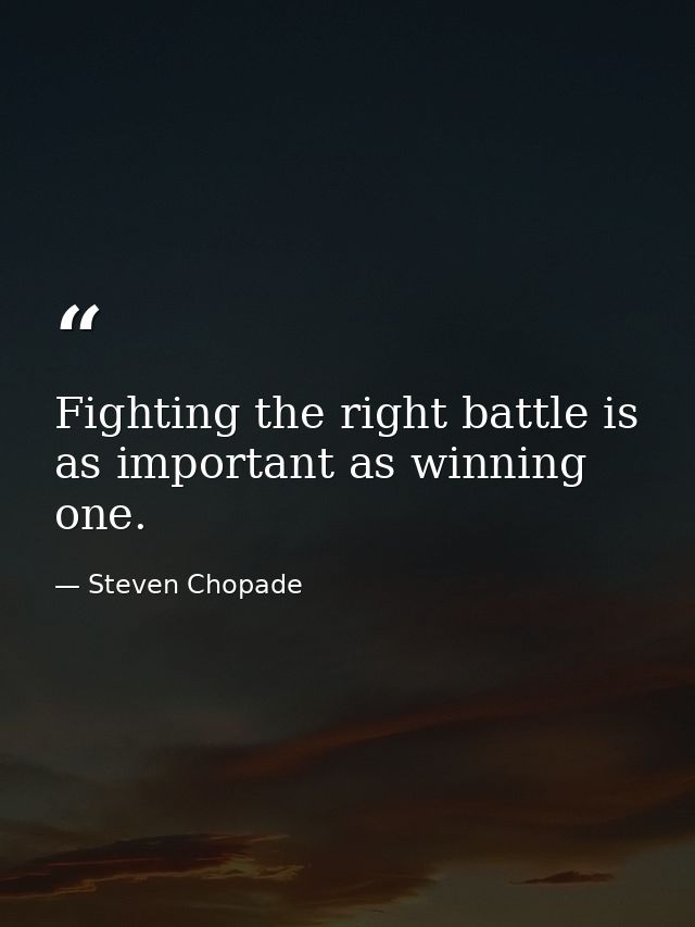 Fighting the right battle is as important as winning one. — Steven Chopade
