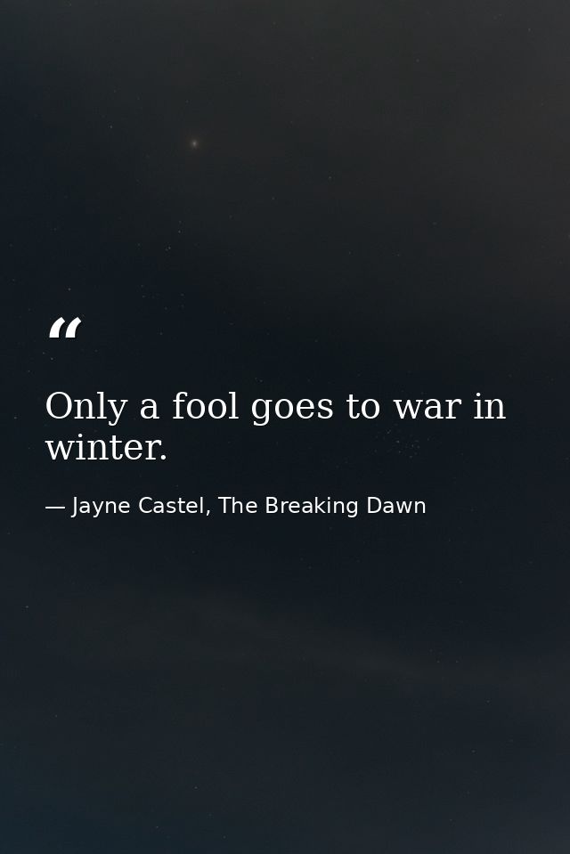 Only a fool goes to war in winter. — Jayne Castel, The Breaking Dawn