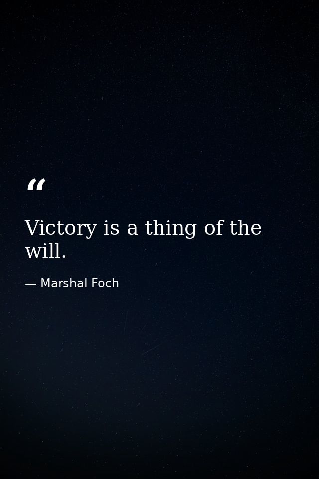 Victory is a thing of the will. — Marshal Foch