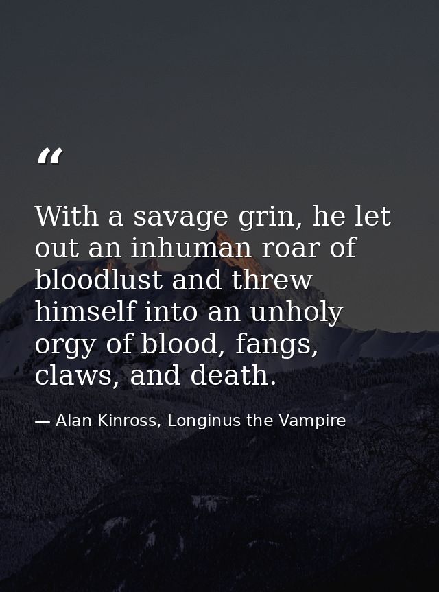With a savage grin, he let out an inhuman roar of bloodlust and threw himself into an unholy orgy of blood, fangs, claws — Alan Kinross, Longinus the Vampire