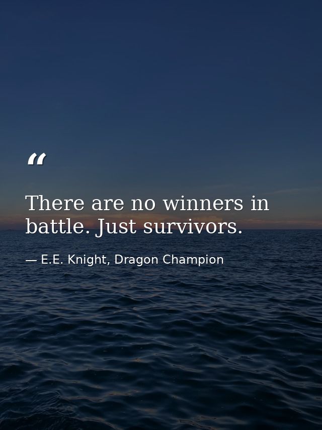 There are no winners in battle. Just survivors. — E.E. Knight, Dragon Champion